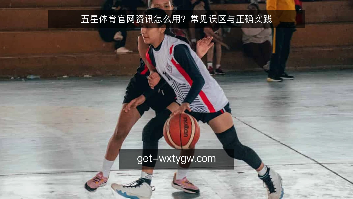 五星体育官网资讯怎么用?常见误区与正确实践