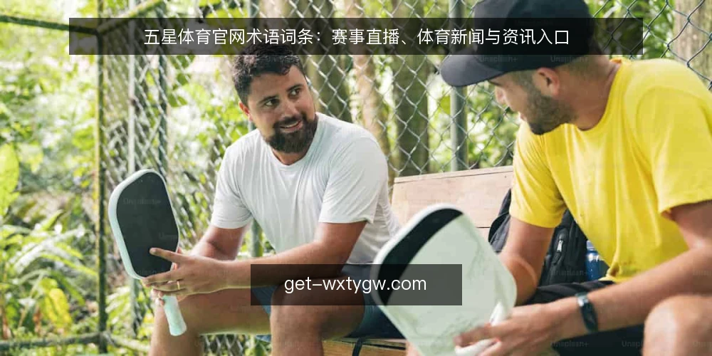 五星体育官网术语词条：赛事直播、体育新闻与资讯入口 — 信号观察：哪些入口值得留意 配图