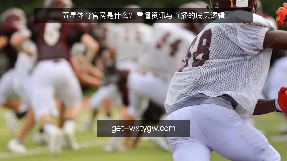 五星体育官网是什么？看懂资讯与直播的底层逻辑
