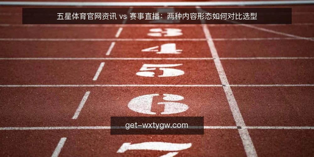五星体育官网资讯 vs 赛事直播:两种内容形态如何对比选型 — 明确需求:你究竟需要资讯还是直播 配图