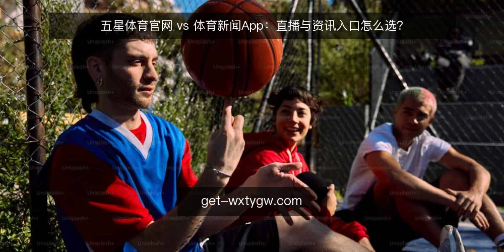 五星体育官网 vs 体育新闻App：直播与资讯入口怎么选？ — 需求界定：你的核心使用场景是什么 配图
