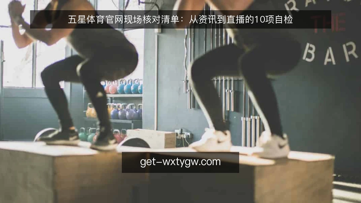 五星体育官网现场核对清单：从资讯到直播的10项自检