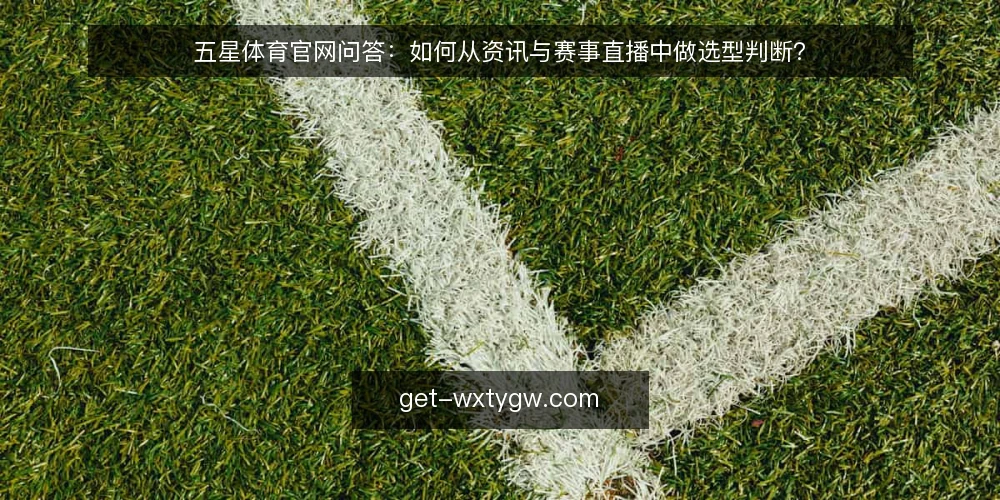 五星体育官网问答:如何从资讯与赛事直播中做选型判断? — 需求定义:你想从五星体育官网获得什么? 配图