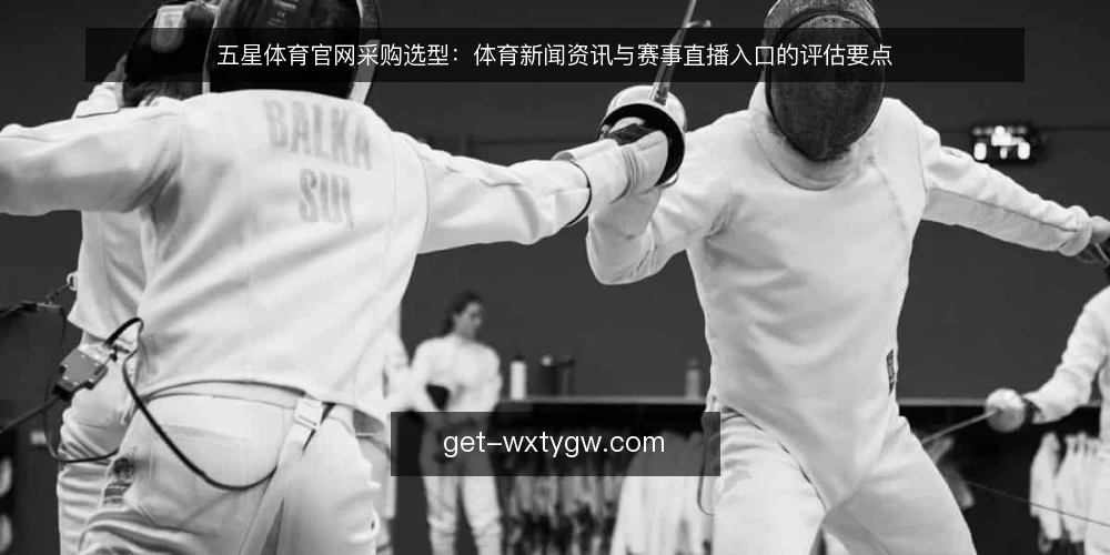 五星体育官网采购选型：体育新闻资讯与赛事直播入口的评估要点 — 先定决策标准：体育新闻资讯与赛事直播入口的评估范围 配图