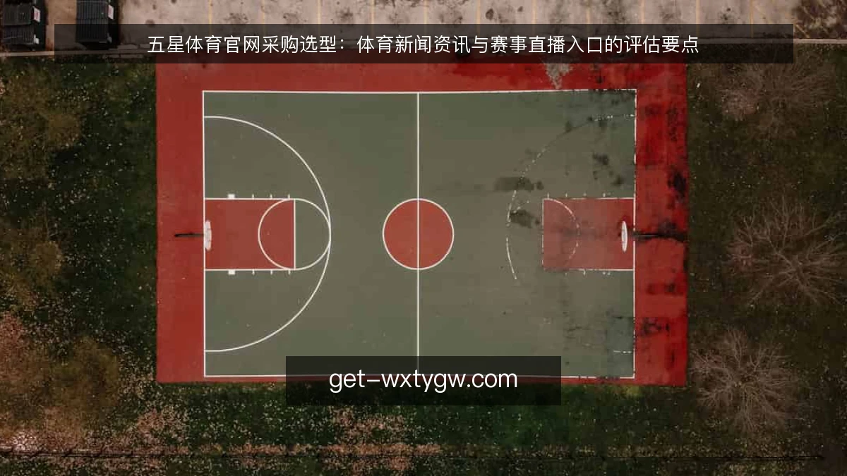 五星体育官网采购选型：体育新闻资讯与赛事直播入口的评估要点